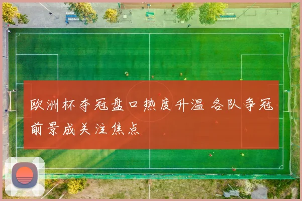 欧洲杯夺冠盘口热度升温 各队争冠前景成关注焦点