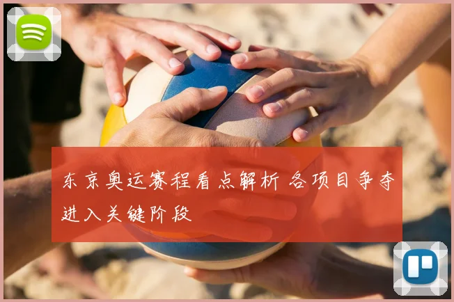 东京奥运赛程看点解析 各项目争夺进入关键阶段