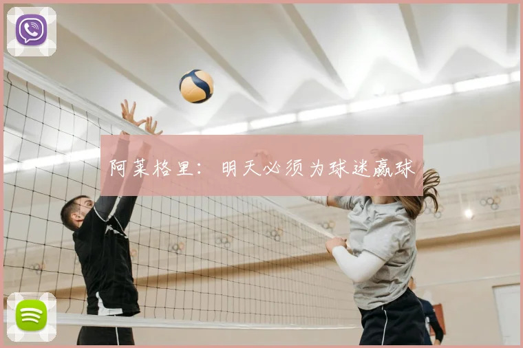 阿莱格里：明天必须为球迷赢球