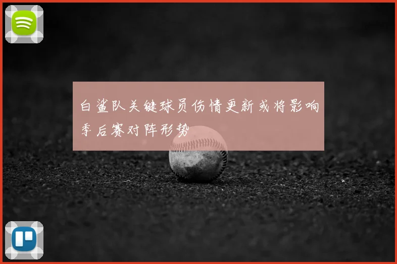 白鲨队关键球员伤情更新或将影响季后赛对阵形势