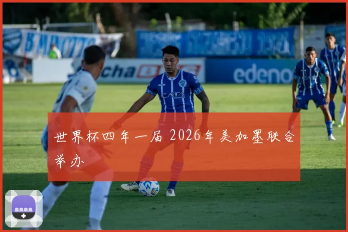 世界杯四年一届 2026年美加墨联合举办
