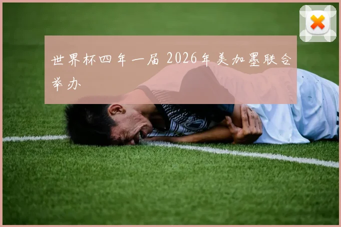 世界杯四年一届 2026年美加墨联合举办