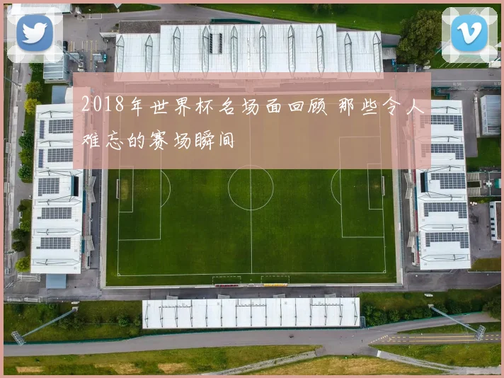 2018年世界杯名场面回顾 那些令人难忘的赛场瞬间