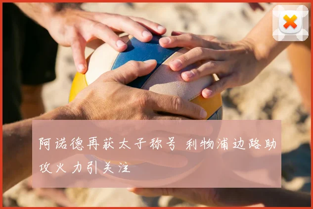 阿诺德再获太子称号 利物浦边路助攻火力引关注