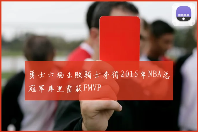 勇士六场击败骑士夺得2015年NBA总冠军库里首获FMVP