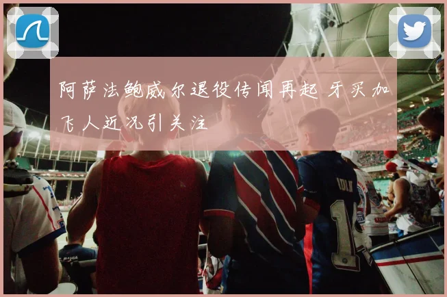 阿萨法鲍威尔退役传闻再起 牙买加飞人近况引关注