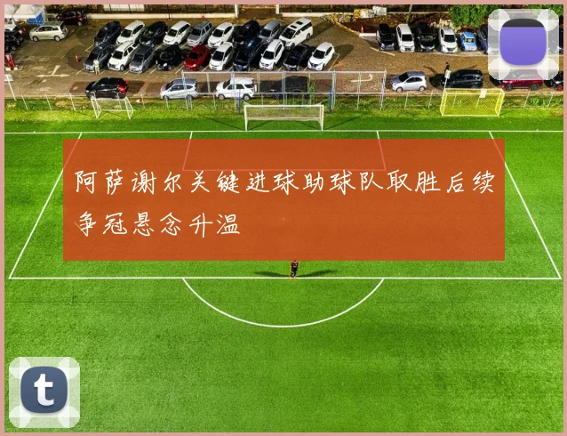 阿萨谢尔关键进球助球队取胜后续争冠悬念升温