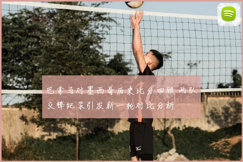 巴拿马对墨西哥历史比分回顾 两队交锋纪录引发新一轮对比分析