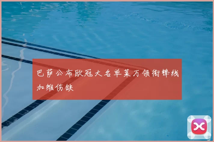巴萨公布欧冠大名单莱万领衔锋线加维伤缺