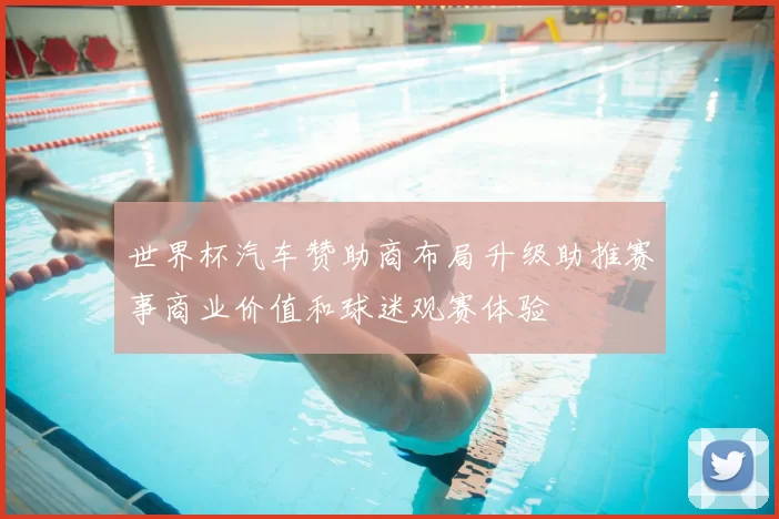 世界杯汽车赞助商布局升级助推赛事商业价值和球迷观赛体验