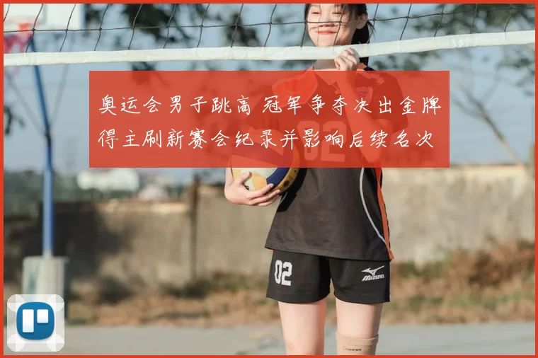 奥运会男子跳高 冠军争夺决出金牌得主刷新赛会纪录并影响后续名次