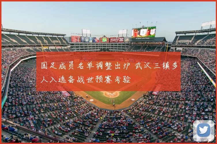 国足成员名单调整出炉 武汉三镇多人入选备战世预赛考验