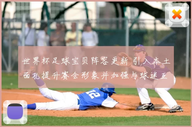 世界杯足球宝贝阵容更新 引入本土面孔提升赛会形象并加强与球迷互动