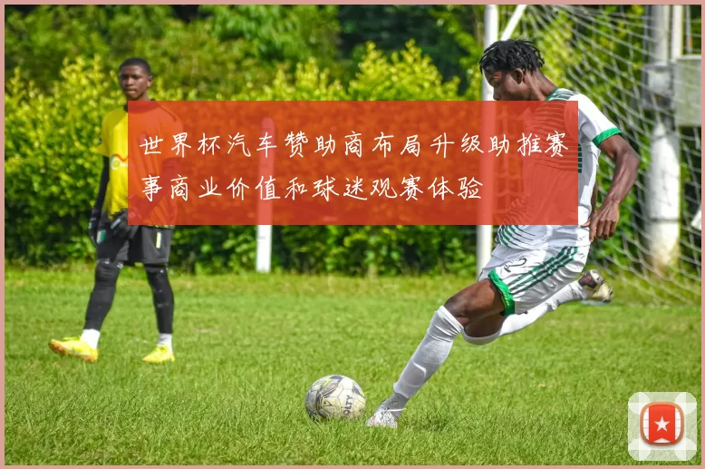 世界杯汽车赞助商布局升级助推赛事商业价值和球迷观赛体验