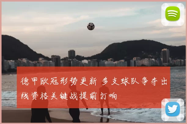 德甲欧冠形势更新 多支球队争夺出线资格关键战提前打响