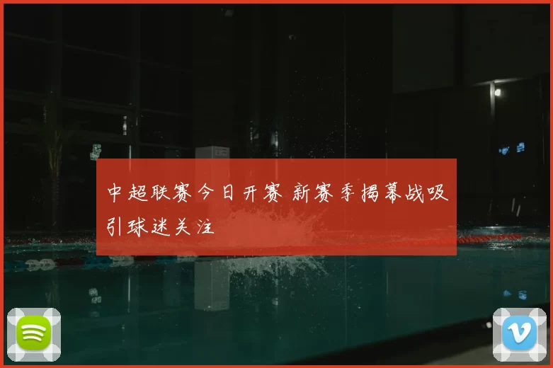 中超联赛今日开赛 新赛季揭幕战吸引球迷关注
