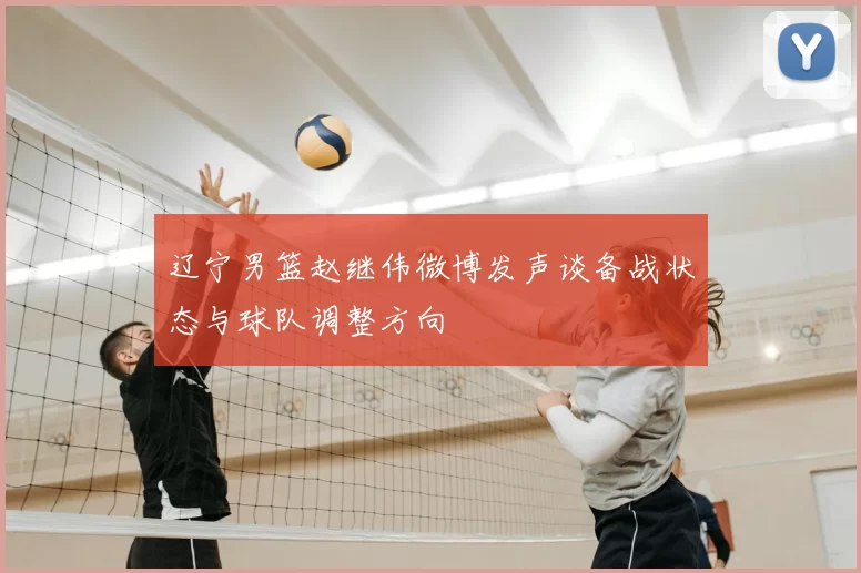 辽宁男篮赵继伟微博发声谈备战状态与球队调整方向