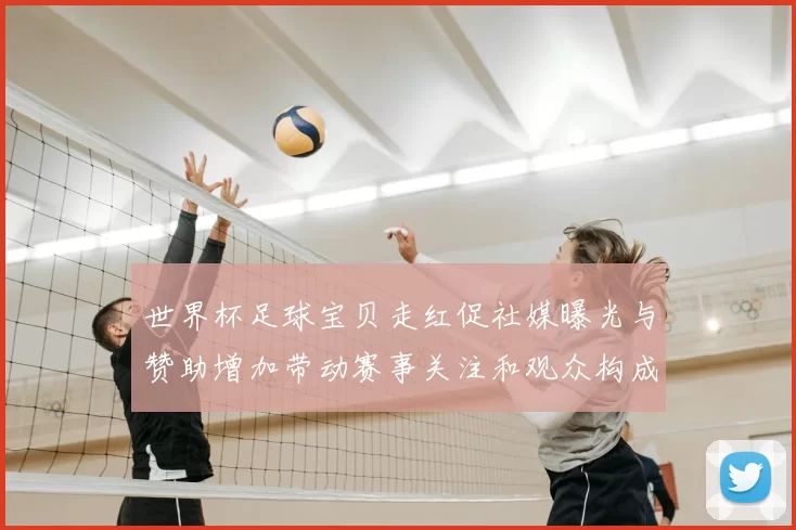 世界杯足球宝贝走红促社媒曝光与赞助增加带动赛事关注和观众构成变动