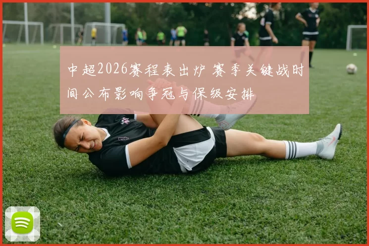 中超2026赛程表出炉 赛季关键战时间公布影响争冠与保级安排