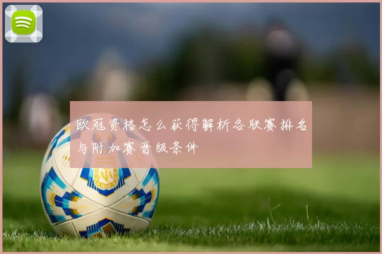 欧冠资格怎么获得解析各联赛排名与附加赛晋级条件