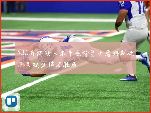 NBA直播湖人末节逆转勇士詹姆斯砍下关键分锁定胜局