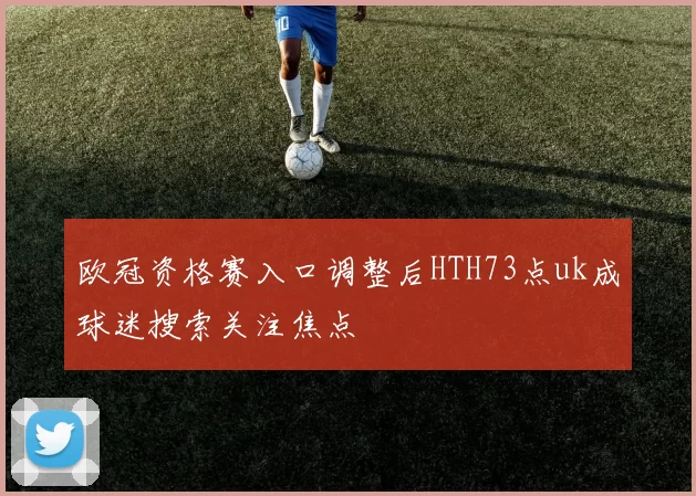 欧冠资格赛入口调整后HTH73点uk成球迷搜索关注焦点