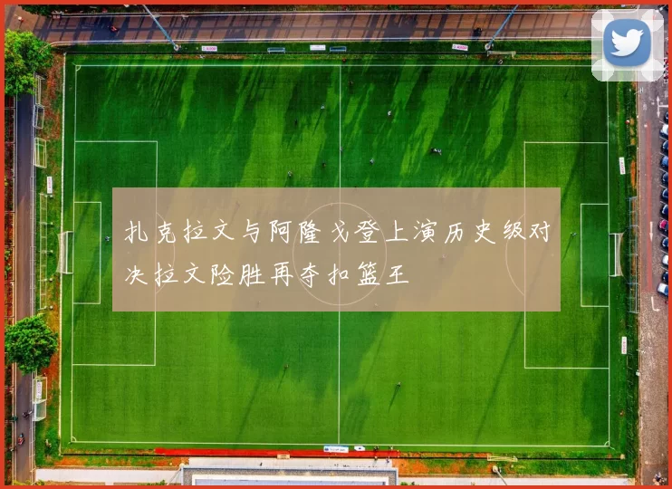 扎克拉文与阿隆戈登上演历史级对决拉文险胜再夺扣篮王