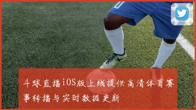 斗球直播iOS版上线提供高清体育赛事转播与实时数据更新