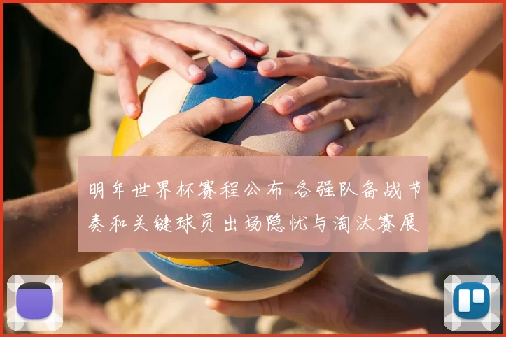 明年世界杯赛程公布 各强队备战节奏和关键球员出场隐忧与淘汰赛展望