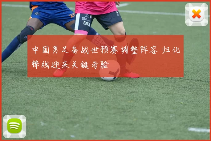 中国男足备战世预赛调整阵容 归化锋线迎来关键考验