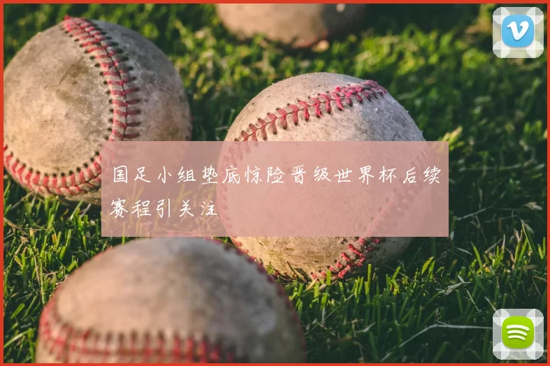 国足小组垫底惊险晋级世界杯后续赛程引关注