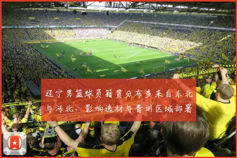 辽宁男篮球员籍贯分布多来自东北与河北,影响选材与青训区域部署