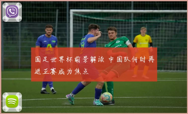 国足世界杯前景解读 中国队何时再进正赛成为焦点