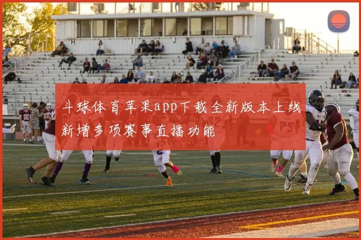 斗球体育苹果app下载全新版本上线新增多项赛事直播功能