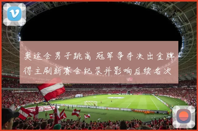 奥运会男子跳高 冠军争夺决出金牌得主刷新赛会纪录并影响后续名次