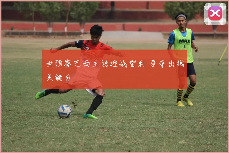 世预赛巴西主场迎战智利 争夺出线关键分