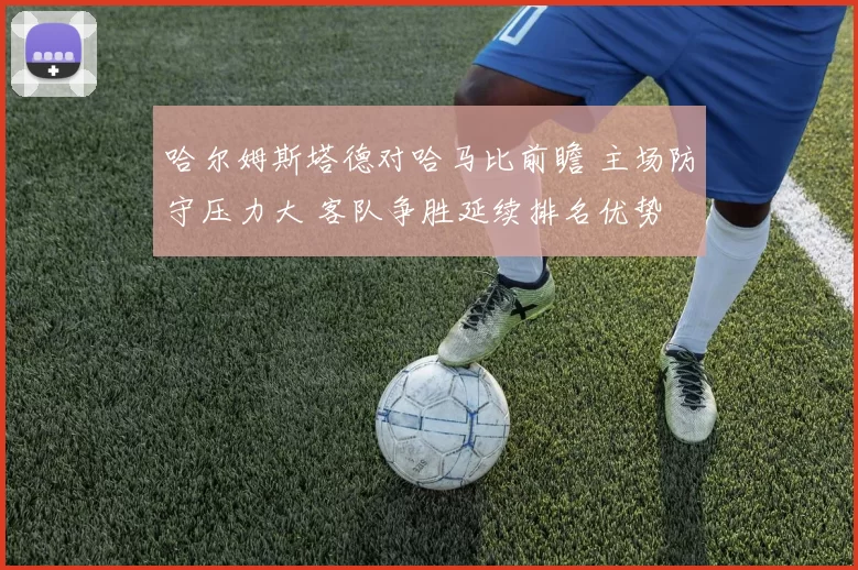 哈尔姆斯塔德对哈马比前瞻 主场防守压力大 客队争胜延续排名优势
